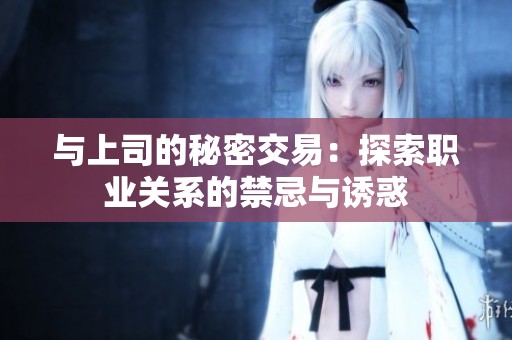 与上司的秘密交易：探索职业关系的禁忌与诱惑