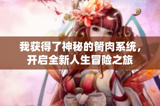 我获得了神秘的胬肉系统，开启全新人生冒险之旅