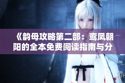 《韵母攻略第二部：鸾凤朝阳的全本免费阅读指南与分享》
