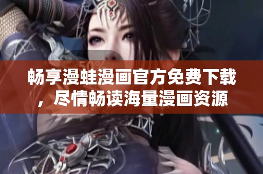 畅享漫蛙漫画官方免费下载，尽情畅读海量漫画资源