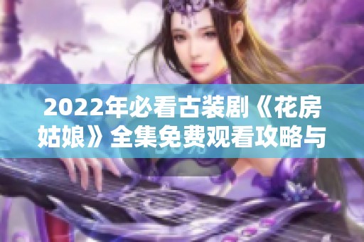 2022年必看古装剧《花房姑娘》全集免费观看攻略与推荐