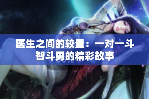 医生之间的较量：一对一斗智斗勇的精彩故事