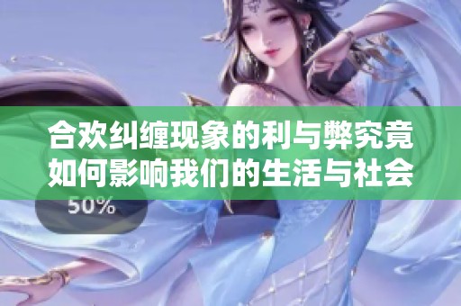 合欢纠缠现象的利与弊究竟如何影响我们的生活与社会