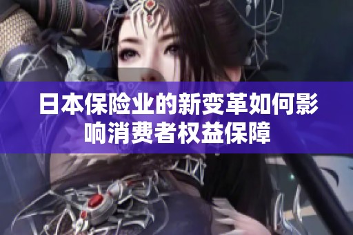 日本保险业的新变革如何影响消费者权益保障