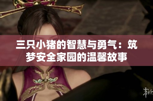 三只小猪的智慧与勇气：筑梦安全家园的温馨故事