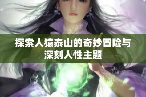 探索人猿泰山的奇妙冒险与深刻人性主题