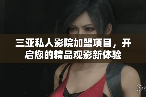 三亚私人影院加盟项目，开启您的精品观影新体验
