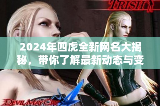 2024年四虎全新网名大揭秘，带你了解最新动态与变化