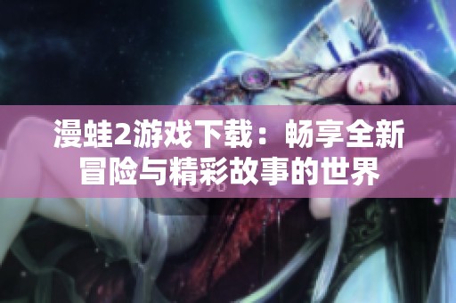 漫蛙2游戏下载：畅享全新冒险与精彩故事的世界