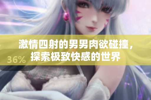 激情四射的男男肉欲碰撞，探索极致快感的世界