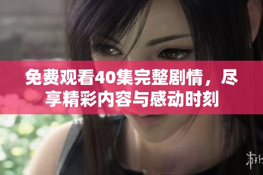 免费观看40集完整剧情，尽享精彩内容与感动时刻