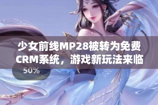 少女前线MP28被转为免费CRM系统，游戏新玩法来临