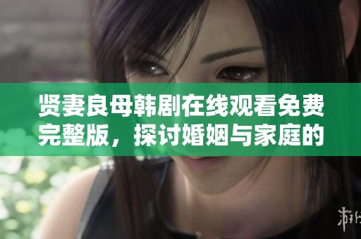 贤妻良母韩剧在线观看免费完整版，探讨婚姻与家庭的真实人生