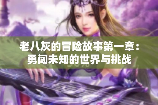 老八灰的冒险故事第一章：勇闯未知的世界与挑战