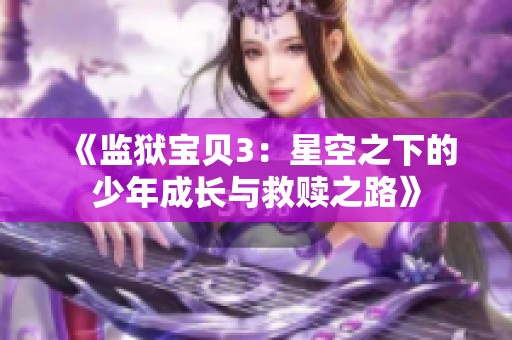 《监狱宝贝3：星空之下的少年成长与救赎之路》