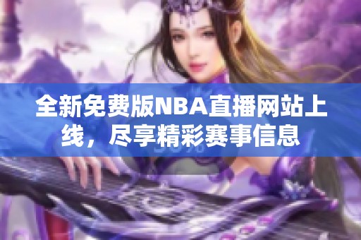 全新免费版NBA直播网站上线，尽享精彩赛事信息