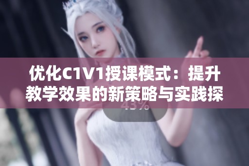 优化C1V1授课模式：提升教学效果的新策略与实践探索