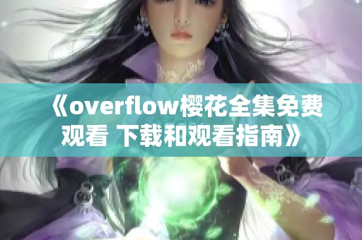 《overflow樱花全集免费观看 下载和观看指南》
