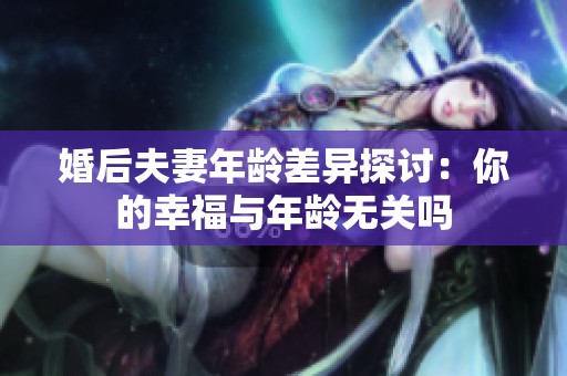 婚后夫妻年龄差异探讨：你的幸福与年龄无关吗