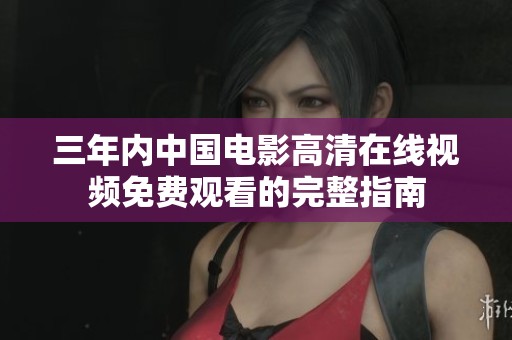 三年内中国电影高清在线视频免费观看的完整指南