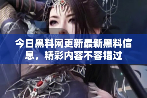 今日黑料网更新最新黑料信息，精彩内容不容错过