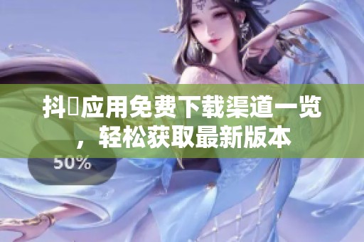 抖抈应用免费下载渠道一览，轻松获取最新版本