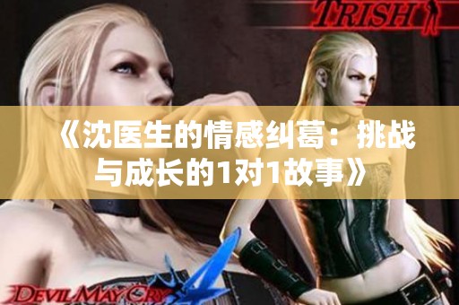 《沈医生的情感纠葛：挑战与成长的1对1故事》