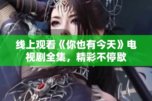 线上观看《你也有今天》电视剧全集，精彩不停歇