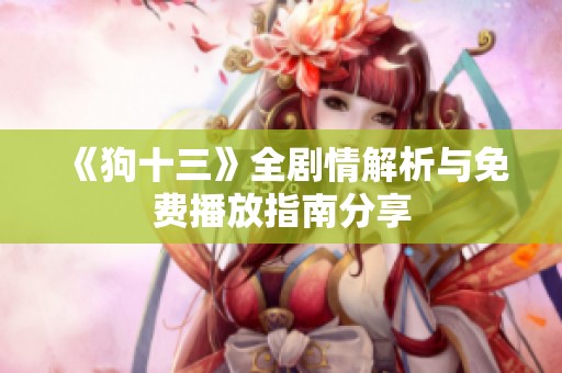 《狗十三》全剧情解析与免费播放指南分享
