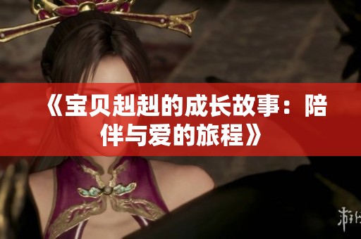 《宝贝赳赳的成长故事：陪伴与爱的旅程》