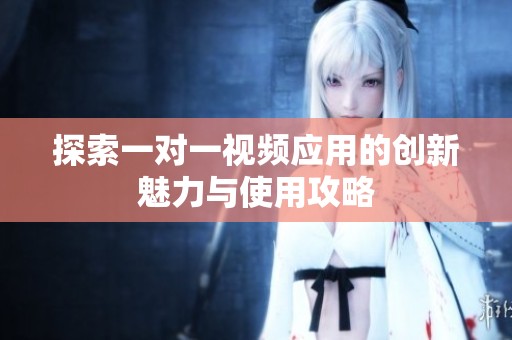 探索一对一视频应用的创新魅力与使用攻略