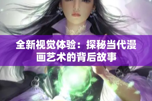 全新视觉体验：探秘当代漫画艺术的背后故事