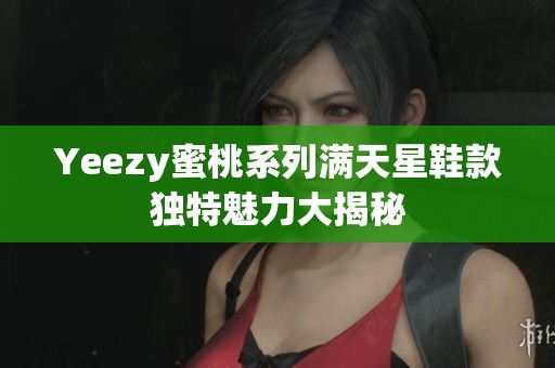 Yeezy蜜桃系列满天星鞋款独特魅力大揭秘