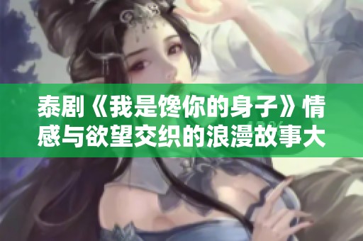 泰剧《我是馋你的身子》情感与欲望交织的浪漫故事大揭秘