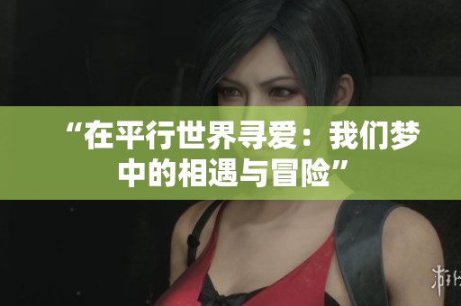 “在平行世界寻爱：我们梦中的相遇与冒险”