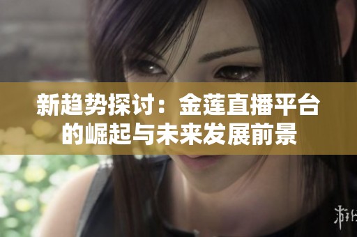 新趋势探讨：金莲直播平台的崛起与未来发展前景
