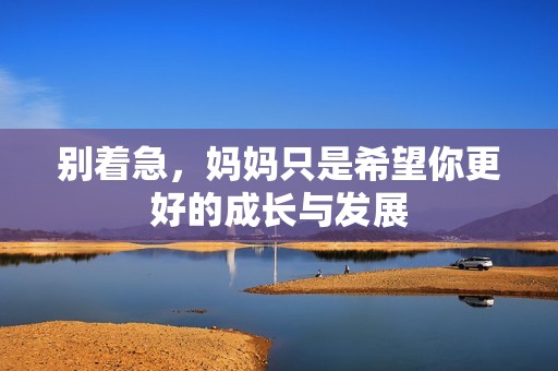 别着急，妈妈只是希望你更好的成长与发展