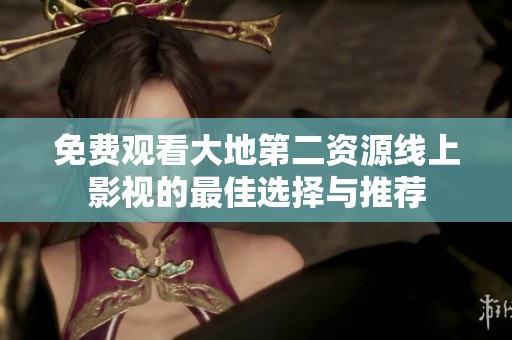 免费观看大地第二资源线上影视的最佳选择与推荐