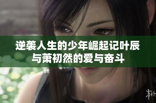 逆袭人生的少年崛起记叶辰与萧初然的爱与奋斗
