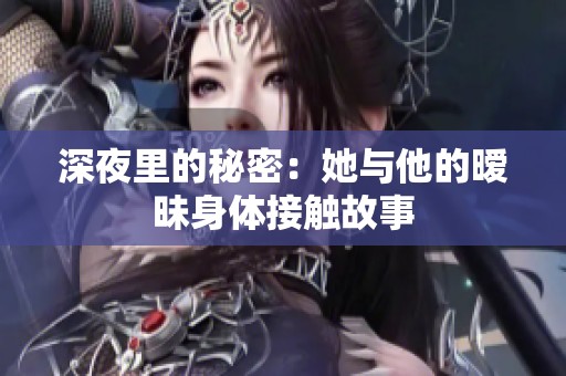 深夜里的秘密：她与他的暧昧身体接触故事