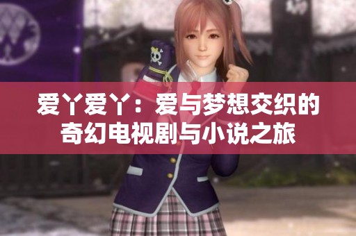 爱丫爱丫：爱与梦想交织的奇幻电视剧与小说之旅