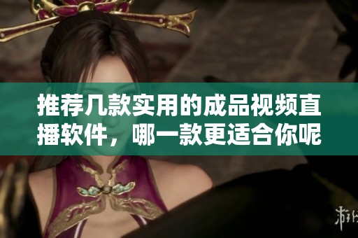 推荐几款实用的成品视频直播软件，哪一款更适合你呢