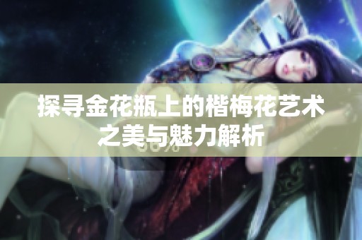探寻金花瓶上的楷梅花艺术之美与魅力解析