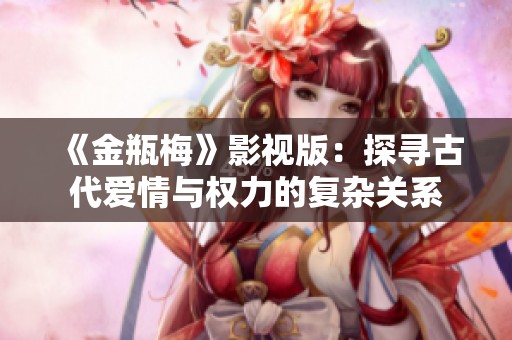 《金瓶梅》影视版：探寻古代爱情与权力的复杂关系