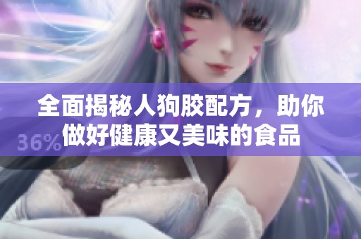 全面揭秘人狗胶配方，助你做好健康又美味的食品