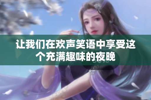 让我们在欢声笑语中享受这个充满趣味的夜晚