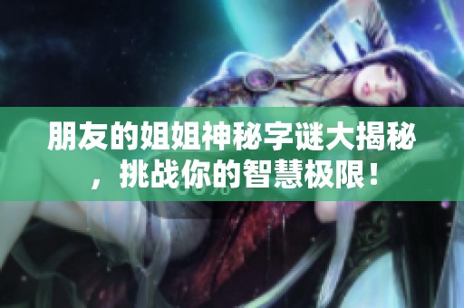 朋友的姐姐神秘字谜大揭秘，挑战你的智慧极限！
