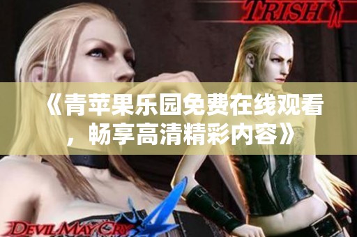 《青苹果乐园免费在线观看，畅享高清精彩内容》
