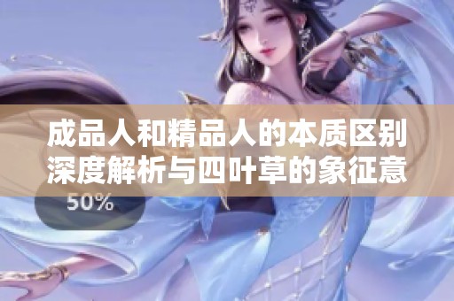 成品人和精品人的本质区别深度解析与四叶草的象征意义