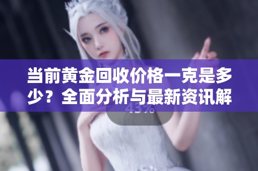 当前黄金回收价格一克是多少？全面分析与最新资讯解读